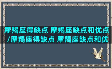 摩羯座得缺点 摩羯座缺点和优点/摩羯座得缺点 摩羯座缺点和优点-我的网站